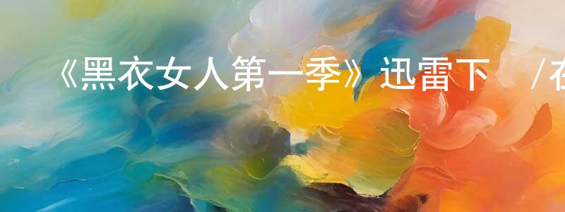 畢晨晨發布《黑衣女人第一季》迅雷下載/在線觀看-都市情感-美劇天堂